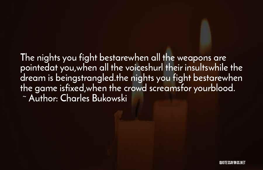 Charles Bukowski Quotes: The Nights You Fight Bestarewhen All The Weapons Are Pointedat You,when All The Voiceshurl Their Insultswhile The Dream Is Beingstrangled.the