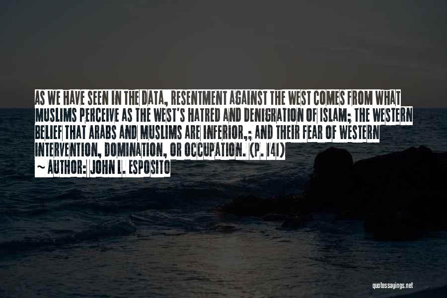 John L. Esposito Quotes: As We Have Seen In The Data, Resentment Against The West Comes From What Muslims Perceive As The West's Hatred