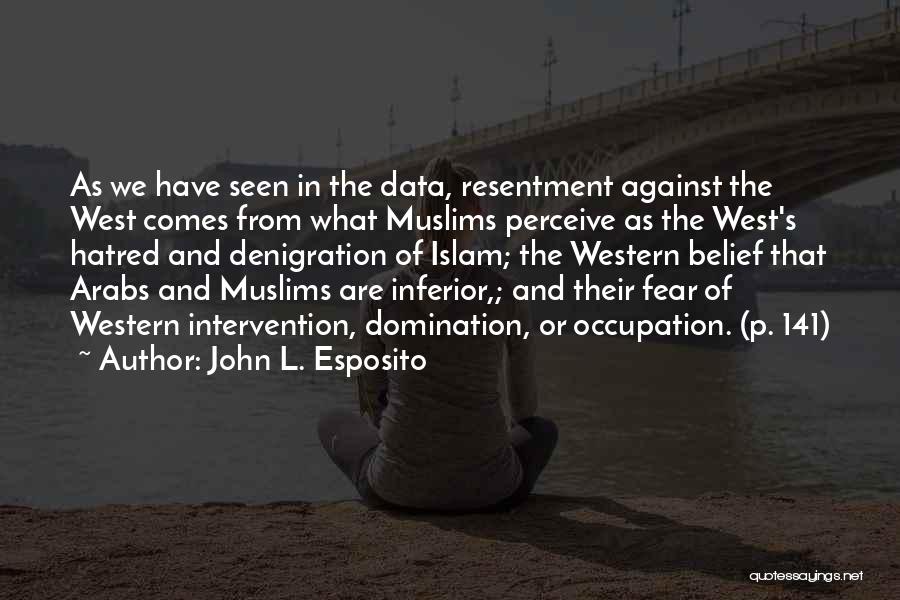 John L. Esposito Quotes: As We Have Seen In The Data, Resentment Against The West Comes From What Muslims Perceive As The West's Hatred