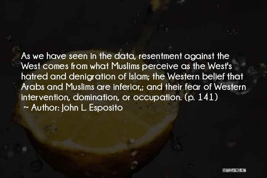 John L. Esposito Quotes: As We Have Seen In The Data, Resentment Against The West Comes From What Muslims Perceive As The West's Hatred