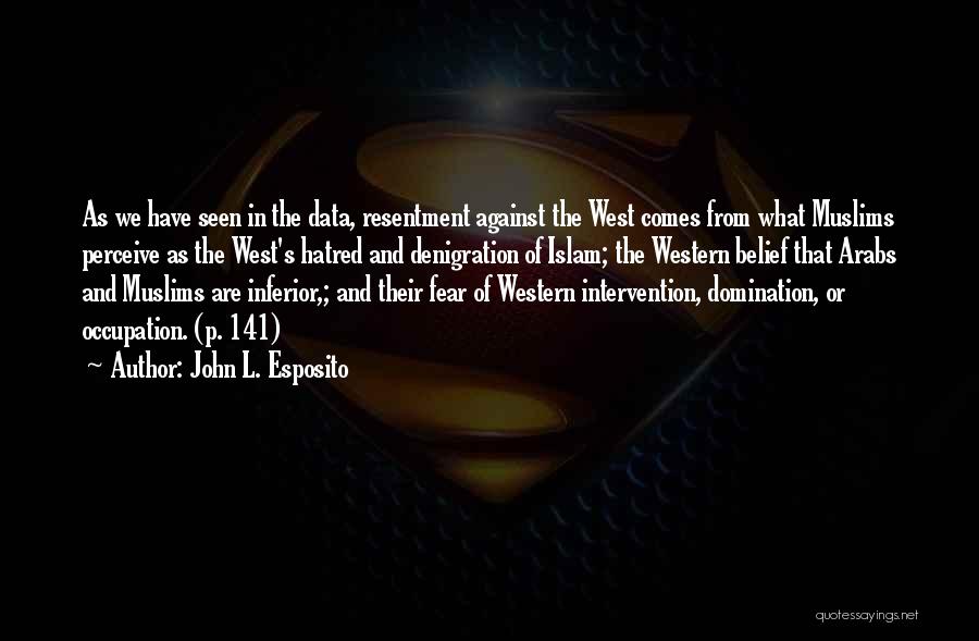 John L. Esposito Quotes: As We Have Seen In The Data, Resentment Against The West Comes From What Muslims Perceive As The West's Hatred