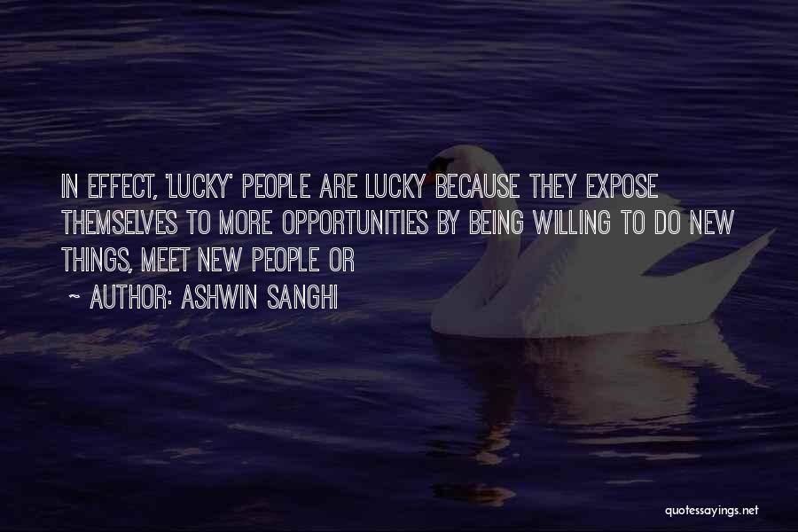 Ashwin Sanghi Quotes: In Effect, 'lucky' People Are Lucky Because They Expose Themselves To More Opportunities By Being Willing To Do New Things,