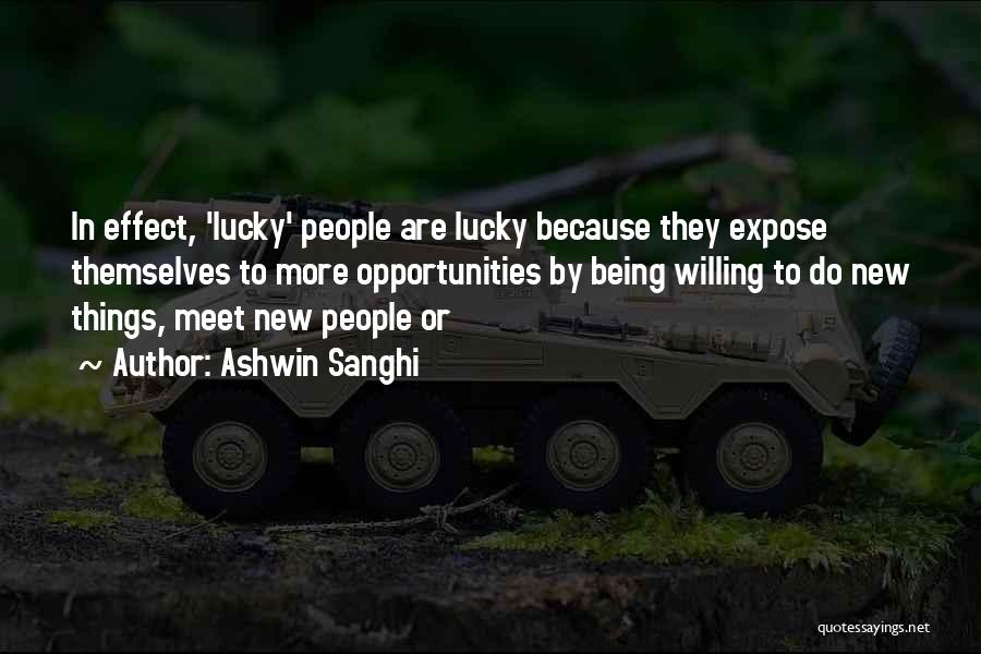Ashwin Sanghi Quotes: In Effect, 'lucky' People Are Lucky Because They Expose Themselves To More Opportunities By Being Willing To Do New Things,