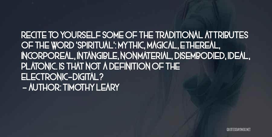 Timothy Leary Quotes: Recite To Yourself Some Of The Traditional Attributes Of The Word 'spiritual': Mythic, Magical, Ethereal, Incorporeal, Intangible, Nonmaterial, Disembodied, Ideal,