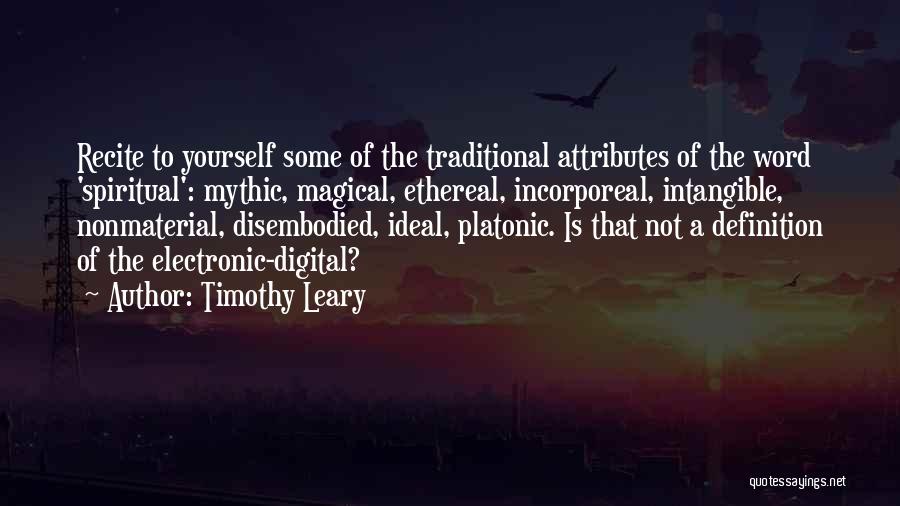 Timothy Leary Quotes: Recite To Yourself Some Of The Traditional Attributes Of The Word 'spiritual': Mythic, Magical, Ethereal, Incorporeal, Intangible, Nonmaterial, Disembodied, Ideal,