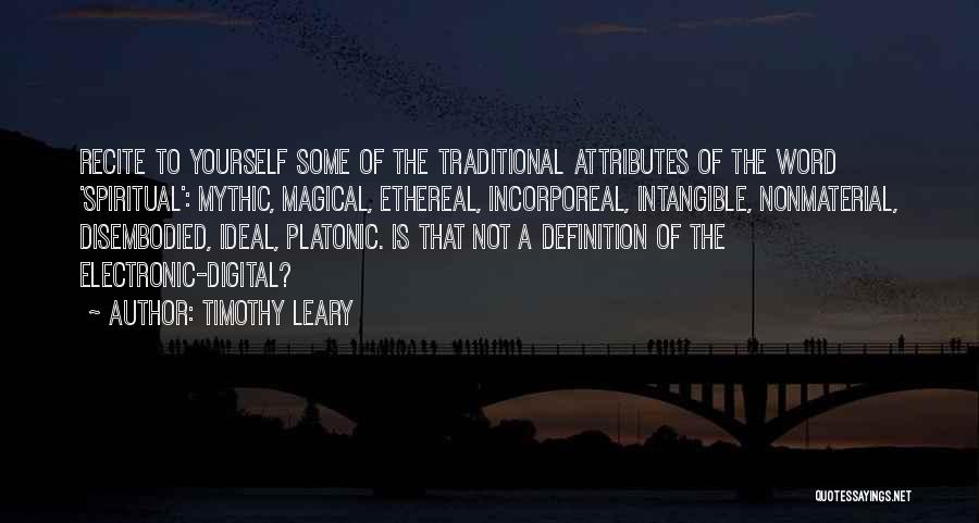 Timothy Leary Quotes: Recite To Yourself Some Of The Traditional Attributes Of The Word 'spiritual': Mythic, Magical, Ethereal, Incorporeal, Intangible, Nonmaterial, Disembodied, Ideal,