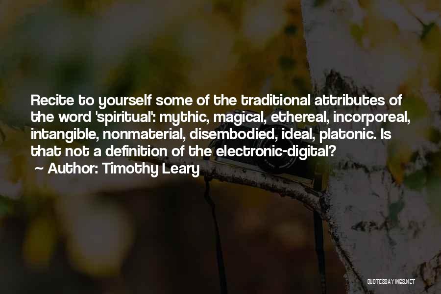 Timothy Leary Quotes: Recite To Yourself Some Of The Traditional Attributes Of The Word 'spiritual': Mythic, Magical, Ethereal, Incorporeal, Intangible, Nonmaterial, Disembodied, Ideal,