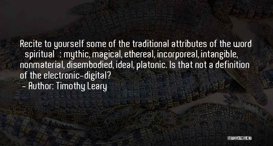 Timothy Leary Quotes: Recite To Yourself Some Of The Traditional Attributes Of The Word 'spiritual': Mythic, Magical, Ethereal, Incorporeal, Intangible, Nonmaterial, Disembodied, Ideal,