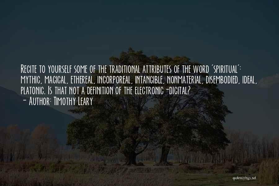 Timothy Leary Quotes: Recite To Yourself Some Of The Traditional Attributes Of The Word 'spiritual': Mythic, Magical, Ethereal, Incorporeal, Intangible, Nonmaterial, Disembodied, Ideal,