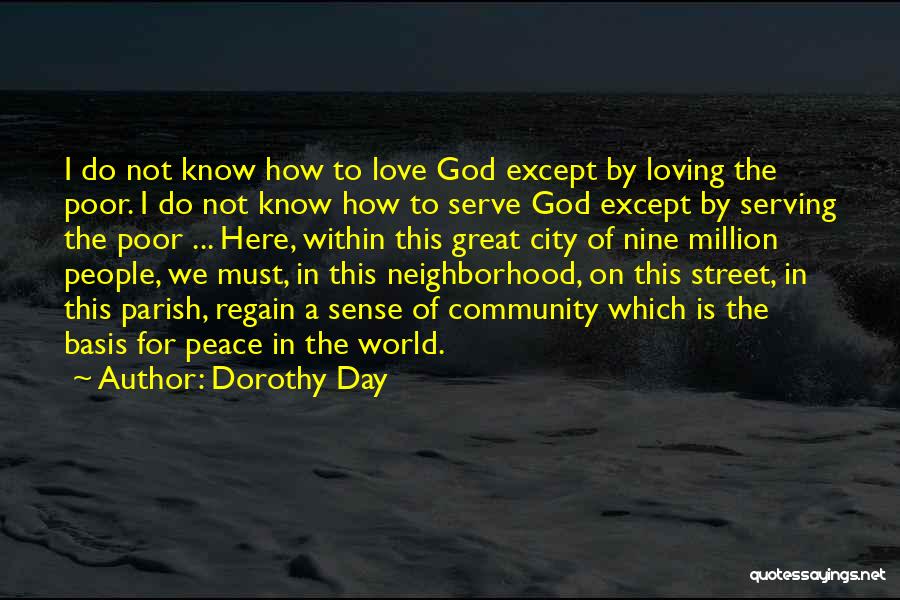 Dorothy Day Quotes: I Do Not Know How To Love God Except By Loving The Poor. I Do Not Know How To Serve