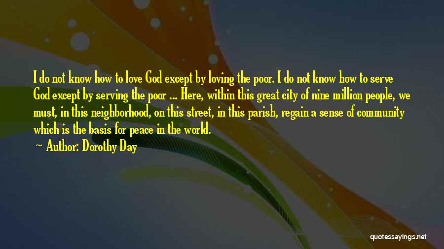 Dorothy Day Quotes: I Do Not Know How To Love God Except By Loving The Poor. I Do Not Know How To Serve