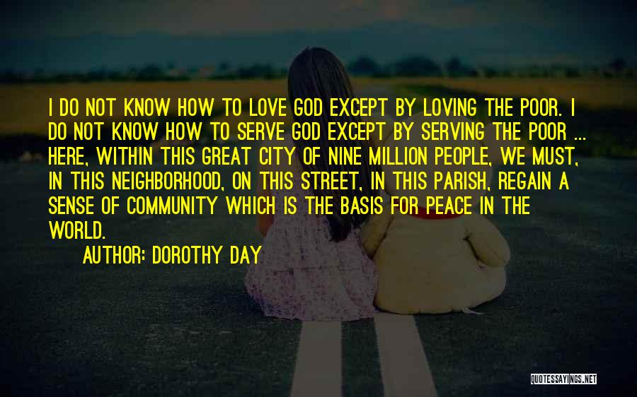 Dorothy Day Quotes: I Do Not Know How To Love God Except By Loving The Poor. I Do Not Know How To Serve