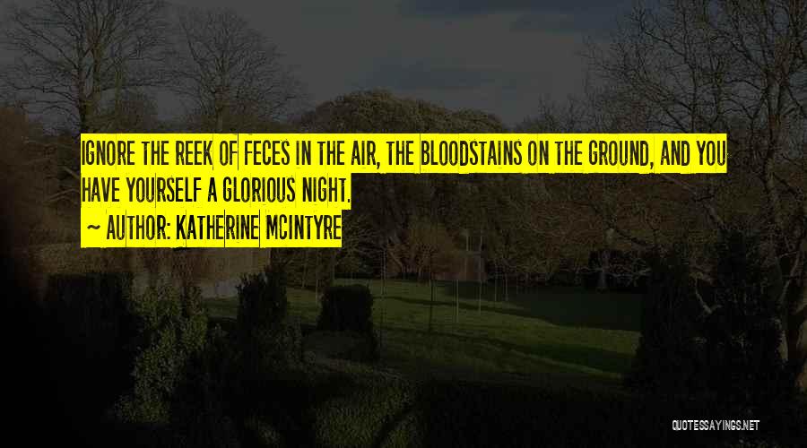 Katherine McIntyre Quotes: Ignore The Reek Of Feces In The Air, The Bloodstains On The Ground, And You Have Yourself A Glorious Night.
