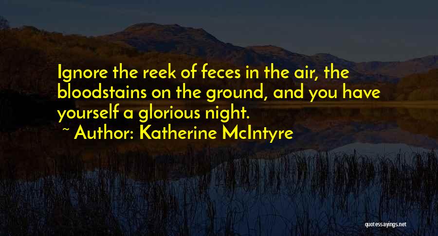Katherine McIntyre Quotes: Ignore The Reek Of Feces In The Air, The Bloodstains On The Ground, And You Have Yourself A Glorious Night.