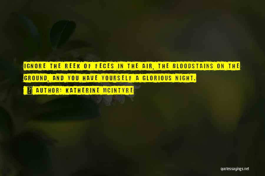 Katherine McIntyre Quotes: Ignore The Reek Of Feces In The Air, The Bloodstains On The Ground, And You Have Yourself A Glorious Night.