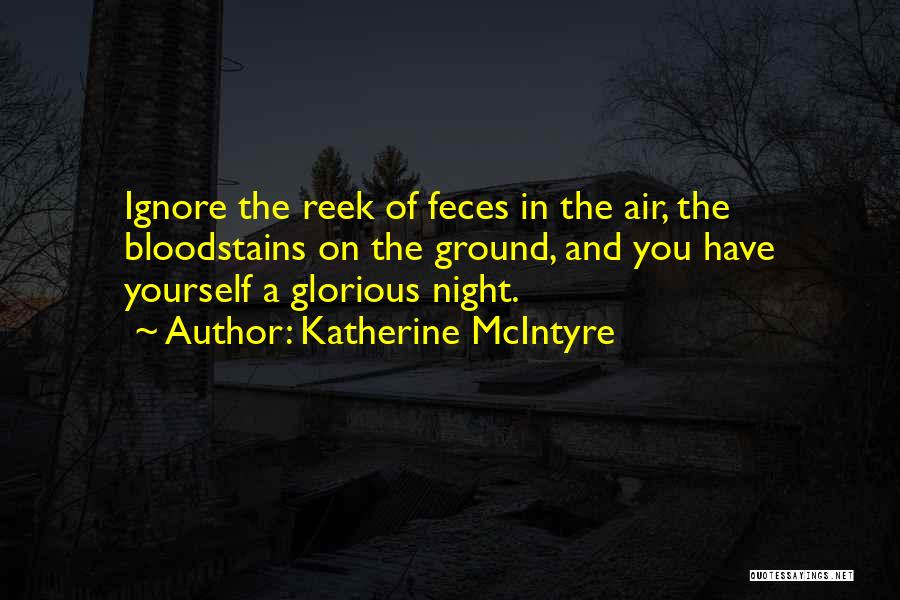 Katherine McIntyre Quotes: Ignore The Reek Of Feces In The Air, The Bloodstains On The Ground, And You Have Yourself A Glorious Night.
