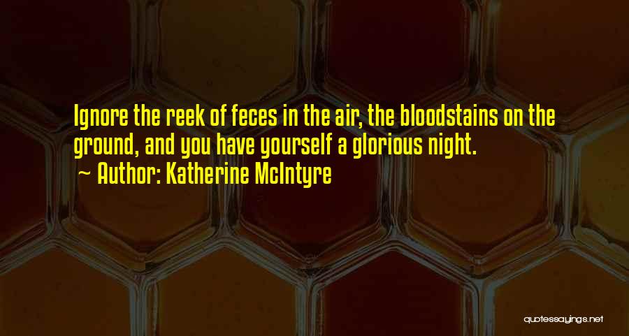 Katherine McIntyre Quotes: Ignore The Reek Of Feces In The Air, The Bloodstains On The Ground, And You Have Yourself A Glorious Night.