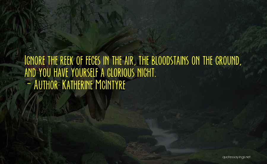 Katherine McIntyre Quotes: Ignore The Reek Of Feces In The Air, The Bloodstains On The Ground, And You Have Yourself A Glorious Night.