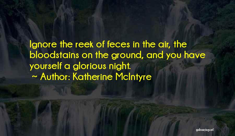 Katherine McIntyre Quotes: Ignore The Reek Of Feces In The Air, The Bloodstains On The Ground, And You Have Yourself A Glorious Night.