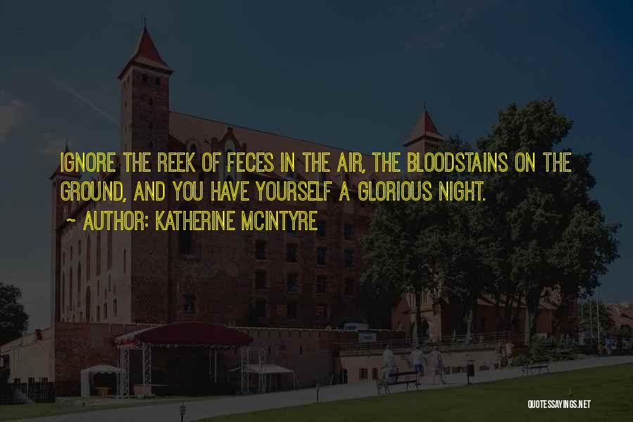Katherine McIntyre Quotes: Ignore The Reek Of Feces In The Air, The Bloodstains On The Ground, And You Have Yourself A Glorious Night.