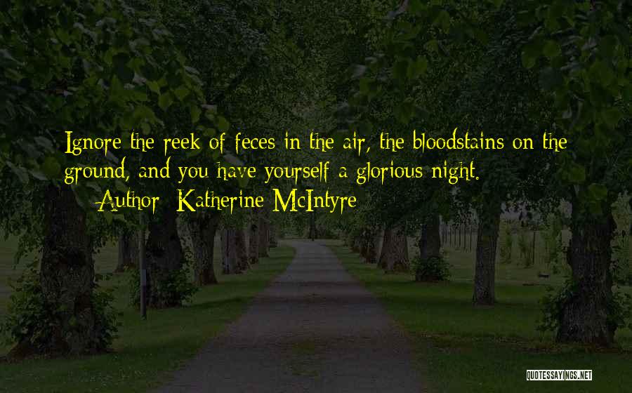 Katherine McIntyre Quotes: Ignore The Reek Of Feces In The Air, The Bloodstains On The Ground, And You Have Yourself A Glorious Night.