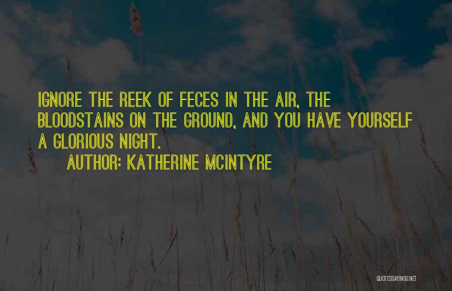 Katherine McIntyre Quotes: Ignore The Reek Of Feces In The Air, The Bloodstains On The Ground, And You Have Yourself A Glorious Night.