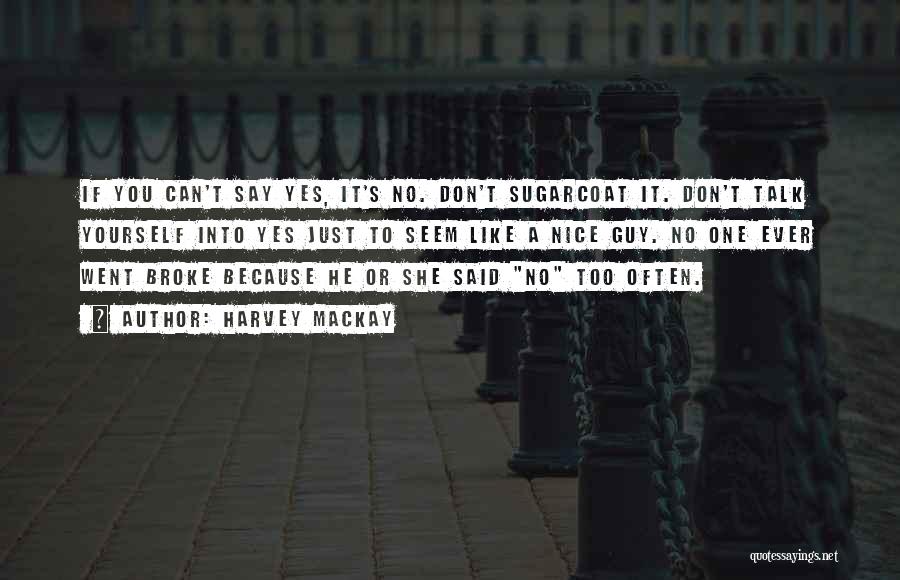 Harvey MacKay Quotes: If You Can't Say Yes, It's No. Don't Sugarcoat It. Don't Talk Yourself Into Yes Just To Seem Like A