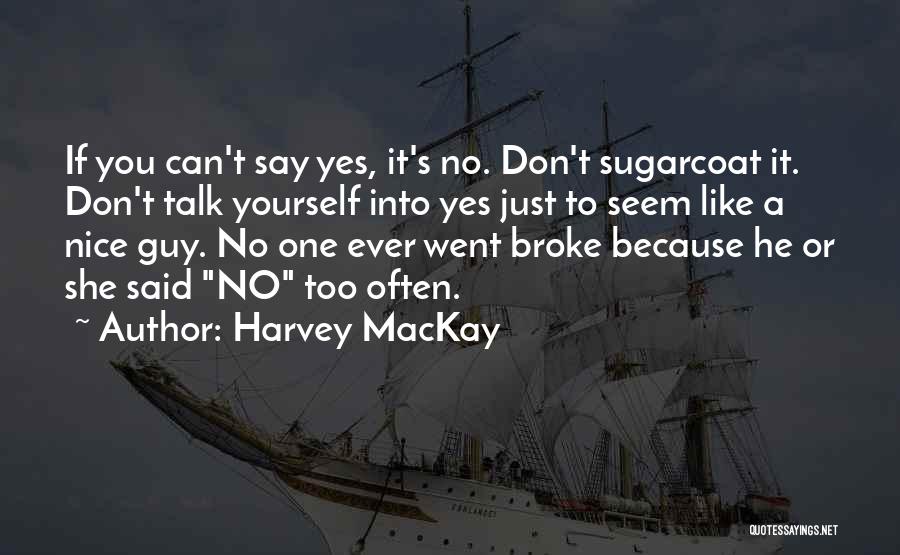 Harvey MacKay Quotes: If You Can't Say Yes, It's No. Don't Sugarcoat It. Don't Talk Yourself Into Yes Just To Seem Like A