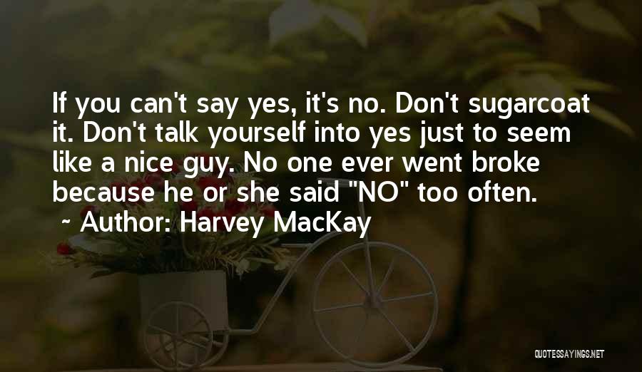 Harvey MacKay Quotes: If You Can't Say Yes, It's No. Don't Sugarcoat It. Don't Talk Yourself Into Yes Just To Seem Like A