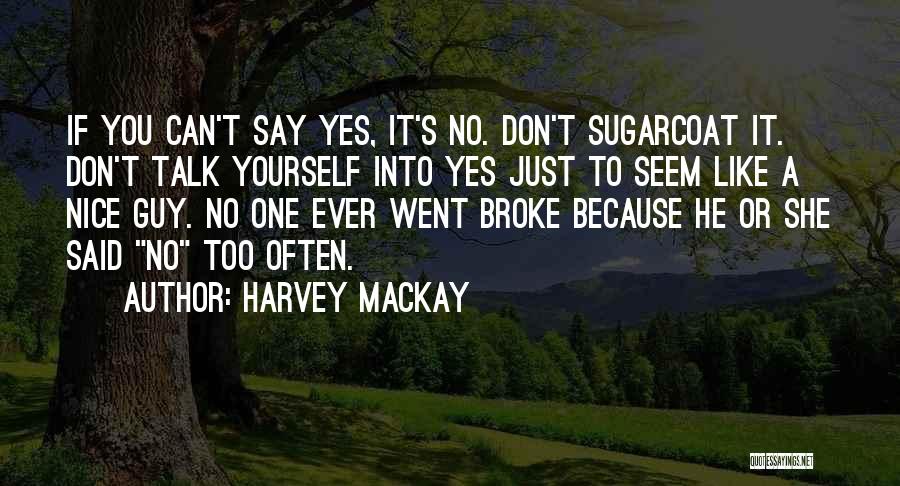 Harvey MacKay Quotes: If You Can't Say Yes, It's No. Don't Sugarcoat It. Don't Talk Yourself Into Yes Just To Seem Like A