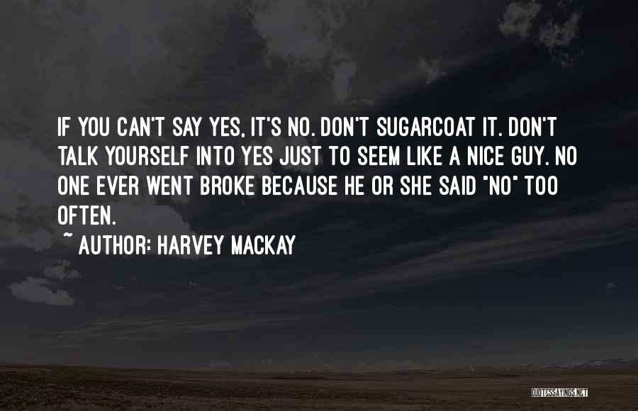 Harvey MacKay Quotes: If You Can't Say Yes, It's No. Don't Sugarcoat It. Don't Talk Yourself Into Yes Just To Seem Like A