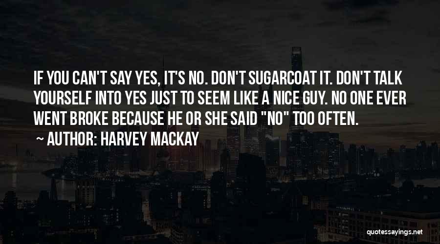 Harvey MacKay Quotes: If You Can't Say Yes, It's No. Don't Sugarcoat It. Don't Talk Yourself Into Yes Just To Seem Like A