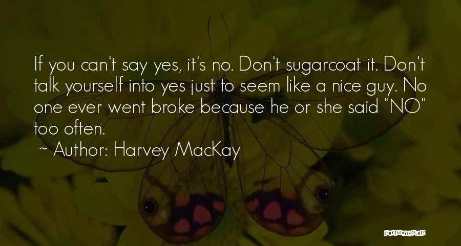 Harvey MacKay Quotes: If You Can't Say Yes, It's No. Don't Sugarcoat It. Don't Talk Yourself Into Yes Just To Seem Like A