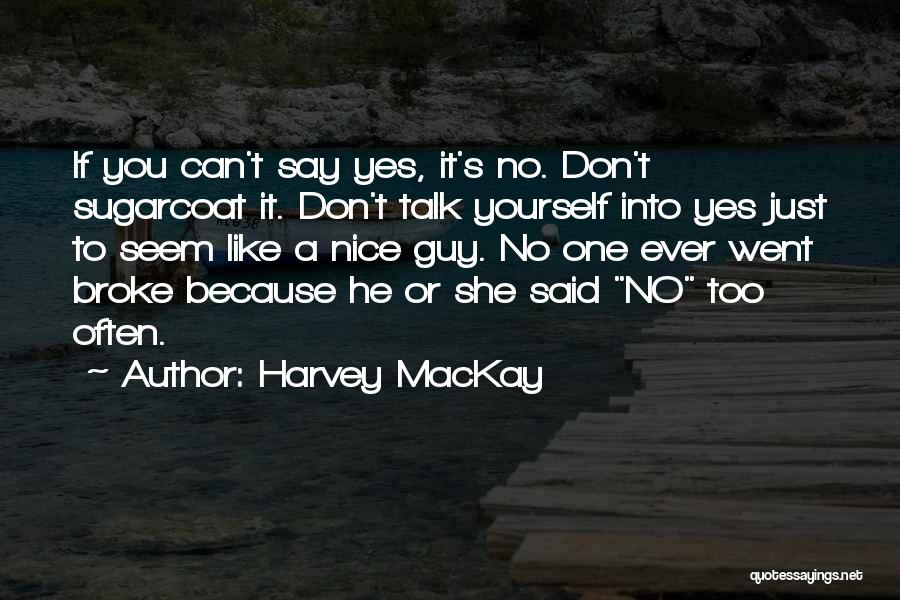 Harvey MacKay Quotes: If You Can't Say Yes, It's No. Don't Sugarcoat It. Don't Talk Yourself Into Yes Just To Seem Like A