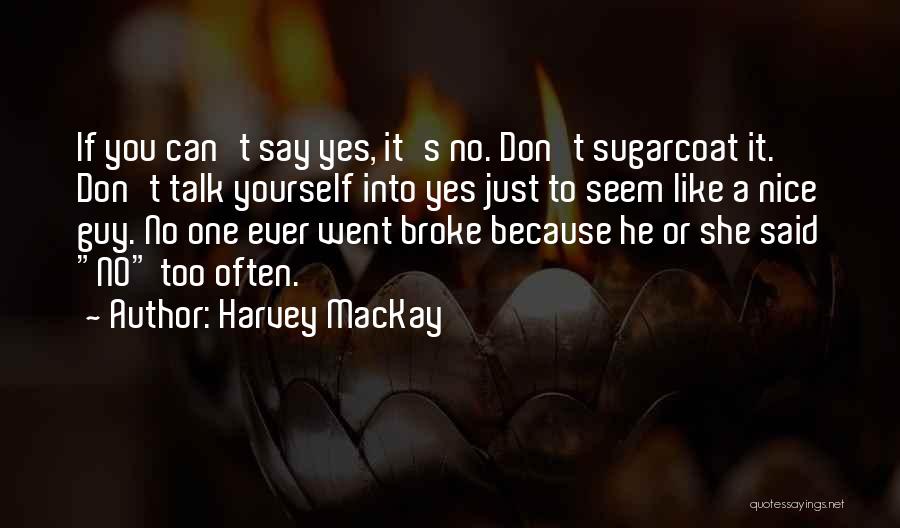 Harvey MacKay Quotes: If You Can't Say Yes, It's No. Don't Sugarcoat It. Don't Talk Yourself Into Yes Just To Seem Like A