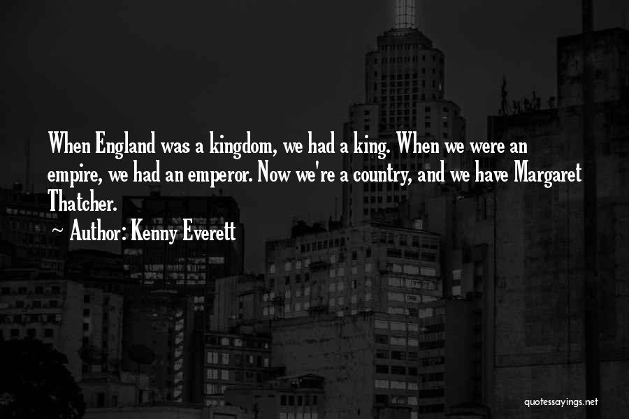 Kenny Everett Quotes: When England Was A Kingdom, We Had A King. When We Were An Empire, We Had An Emperor. Now We're