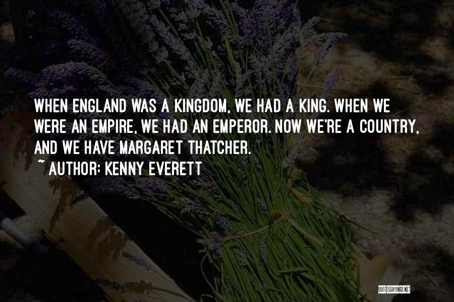 Kenny Everett Quotes: When England Was A Kingdom, We Had A King. When We Were An Empire, We Had An Emperor. Now We're