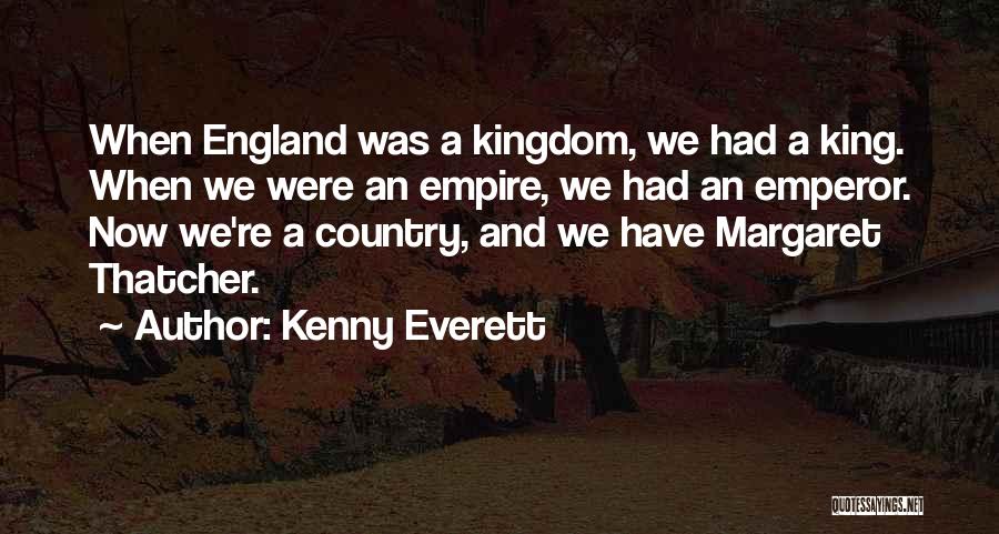 Kenny Everett Quotes: When England Was A Kingdom, We Had A King. When We Were An Empire, We Had An Emperor. Now We're