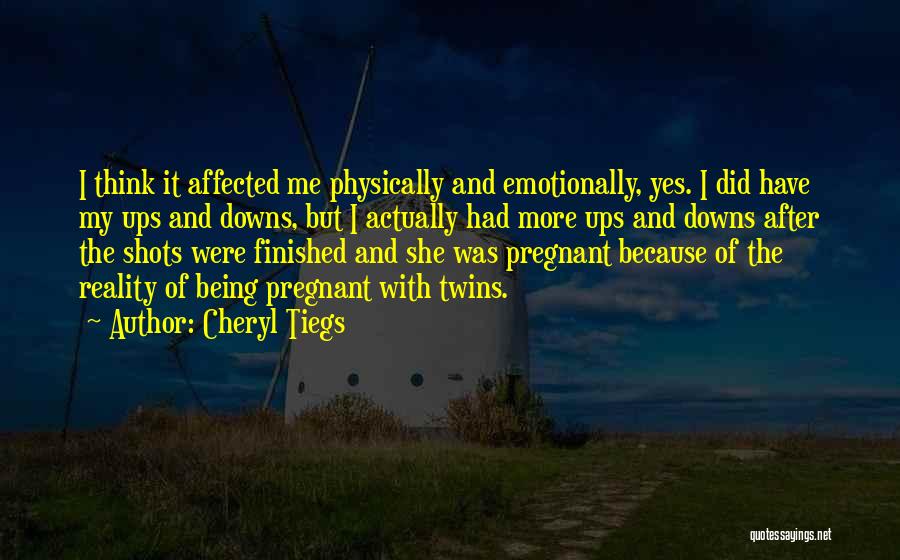 Cheryl Tiegs Quotes: I Think It Affected Me Physically And Emotionally, Yes. I Did Have My Ups And Downs, But I Actually Had