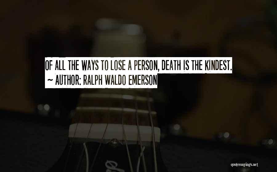 Ralph Waldo Emerson Quotes: Of All The Ways To Lose A Person, Death Is The Kindest.