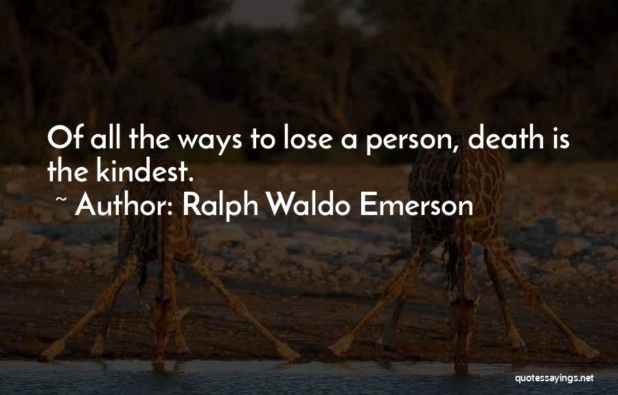 Ralph Waldo Emerson Quotes: Of All The Ways To Lose A Person, Death Is The Kindest.