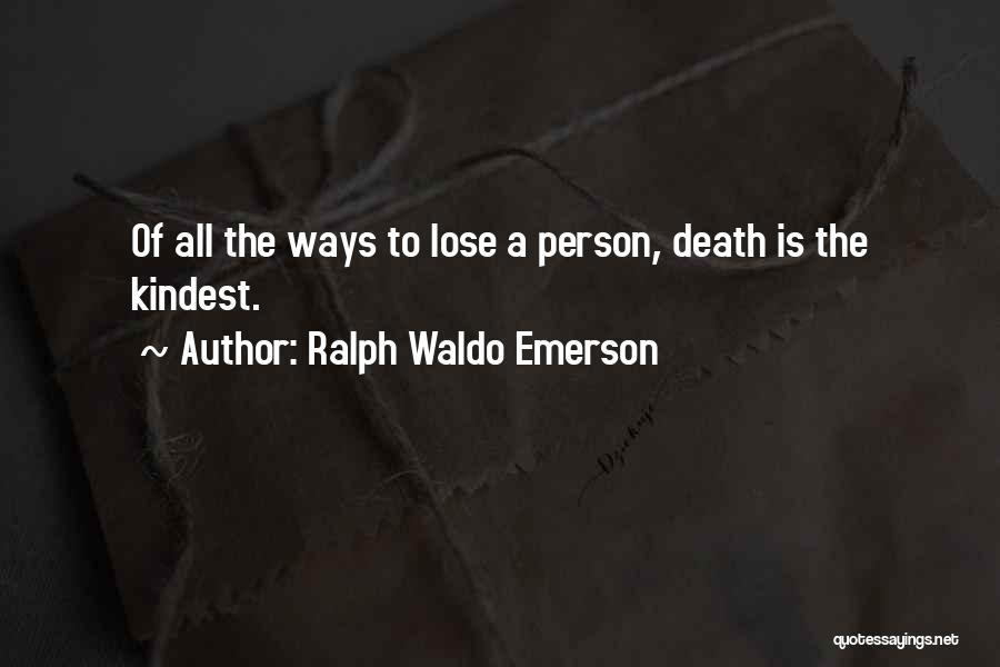 Ralph Waldo Emerson Quotes: Of All The Ways To Lose A Person, Death Is The Kindest.
