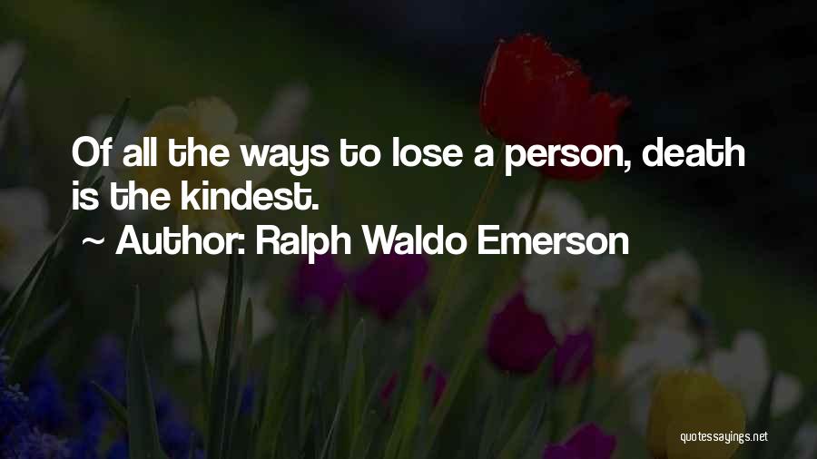 Ralph Waldo Emerson Quotes: Of All The Ways To Lose A Person, Death Is The Kindest.