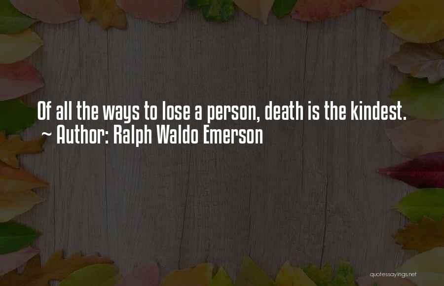 Ralph Waldo Emerson Quotes: Of All The Ways To Lose A Person, Death Is The Kindest.