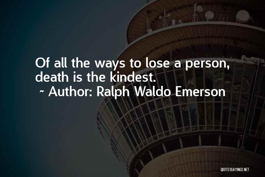 Ralph Waldo Emerson Quotes: Of All The Ways To Lose A Person, Death Is The Kindest.