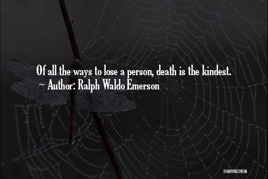 Ralph Waldo Emerson Quotes: Of All The Ways To Lose A Person, Death Is The Kindest.