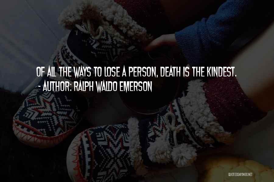 Ralph Waldo Emerson Quotes: Of All The Ways To Lose A Person, Death Is The Kindest.