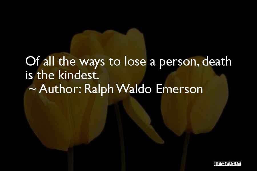 Ralph Waldo Emerson Quotes: Of All The Ways To Lose A Person, Death Is The Kindest.