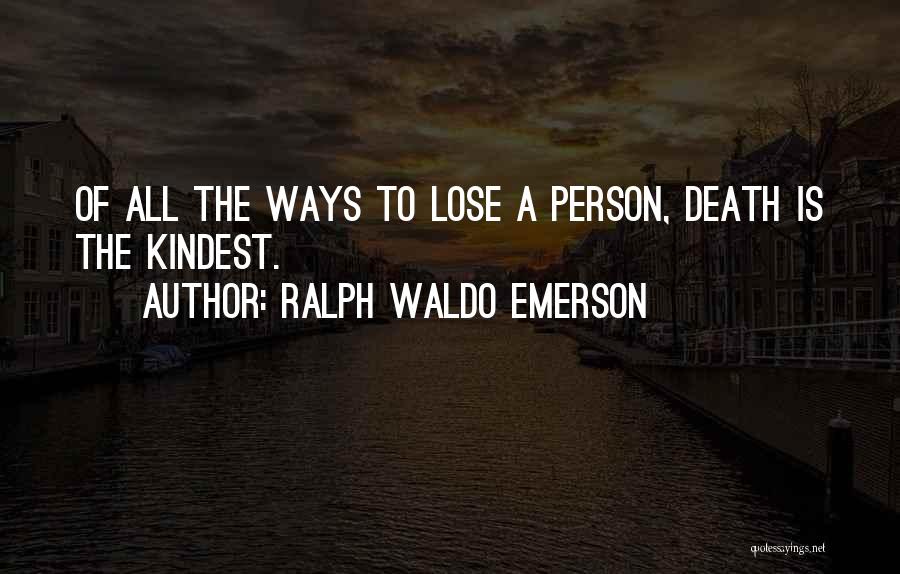Ralph Waldo Emerson Quotes: Of All The Ways To Lose A Person, Death Is The Kindest.