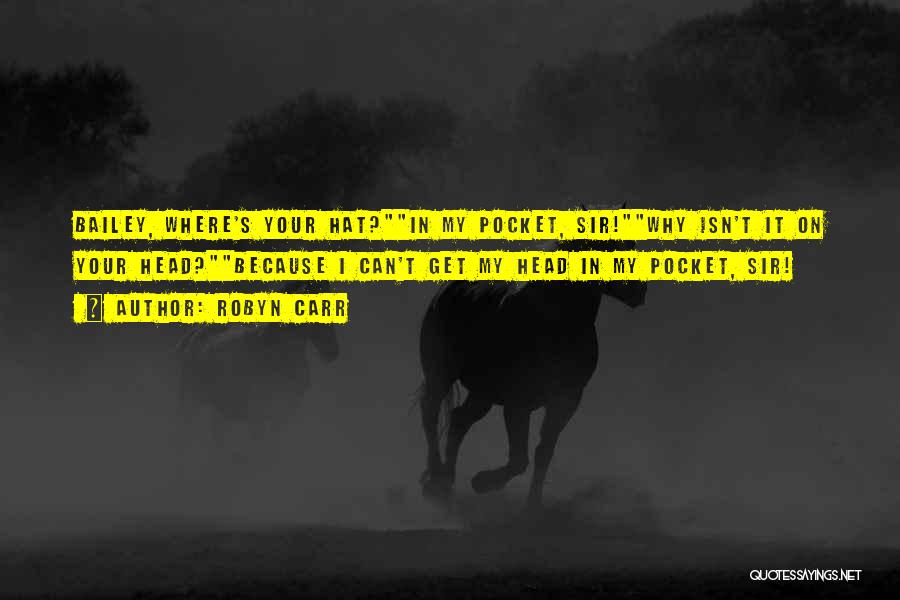 Robyn Carr Quotes: Bailey, Where's Your Hat?in My Pocket, Sir!why Isn't It On Your Head?because I Can't Get My Head In My Pocket,